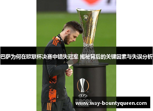 巴萨为何在欧联杯决赛中错失冠军 揭秘背后的关键因素与失误分析 巴萨为何在欧联杯决赛中错失冠军 揭秘背后的关键因素与失误分析