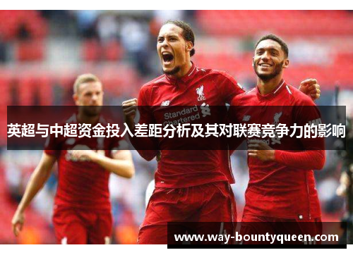 英超与中超资金投入差距分析及其对联赛竞争力的影响