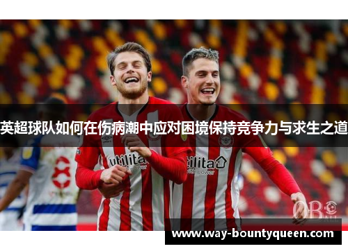 英超球队如何在伤病潮中应对困境保持竞争力与求生之道