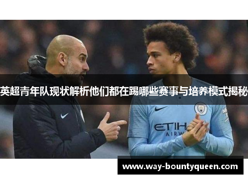 英超青年队现状解析他们都在踢哪些赛事与培养模式揭秘 英超青年队现状解析他们都在踢哪些赛事与培养模式揭秘