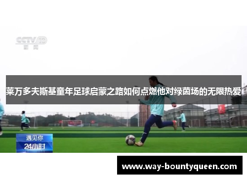 莱万多夫斯基童年足球启蒙之路如何点燃他对绿茵场的无限热爱