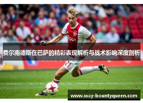 费尔南德斯在巴萨的精彩表现解析与战术影响深度剖析