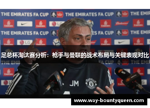 足总杯淘汰赛分析：枪手与曼联的战术布局与关键表现对比