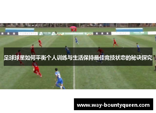 足球球星如何平衡个人训练与生活保持最佳竞技状态的秘诀探究