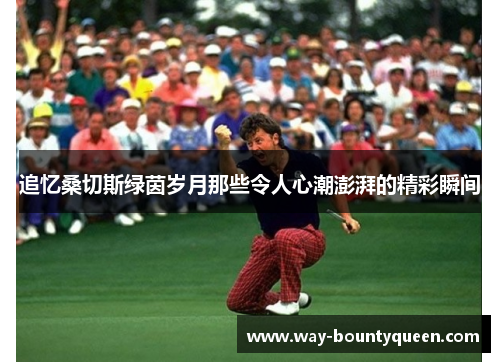 追忆桑切斯绿茵岁月那些令人心潮澎湃的精彩瞬间