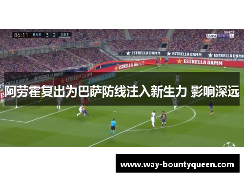 阿劳霍复出为巴萨防线注入新生力 影响深远