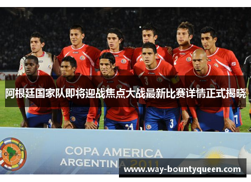 阿根廷国家队即将迎战焦点大战最新比赛详情正式揭晓