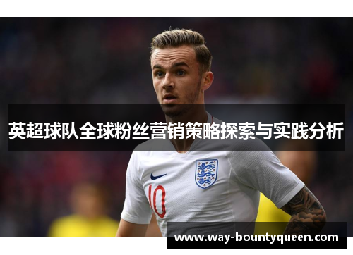 英超球队全球粉丝营销策略探索与实践分析 英超球队全球粉丝营销策略探索与实践分析