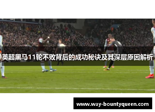 英超黑马11轮不败背后的成功秘诀及其深层原因解析 英超黑马11轮不败背后的成功秘诀及其深层原因解析