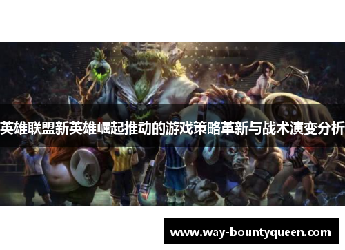 英雄联盟新英雄崛起推动的游戏策略革新与战术演变分析