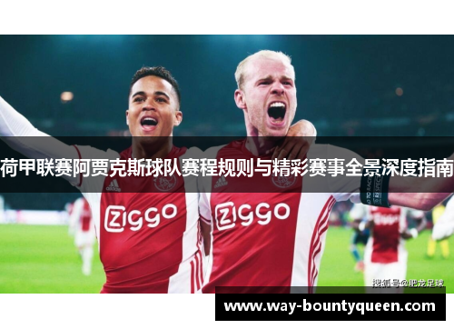 荷甲联赛阿贾克斯球队赛程规则与精彩赛事全景深度指南