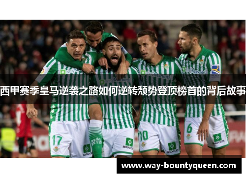 西甲赛季皇马逆袭之路如何逆转颓势登顶榜首的背后故事 西甲赛季皇马逆袭之路如何逆转颓势登顶榜首的背后故事