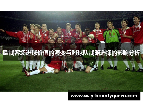 欧战客场进球价值的演变与对球队战略选择的影响分析