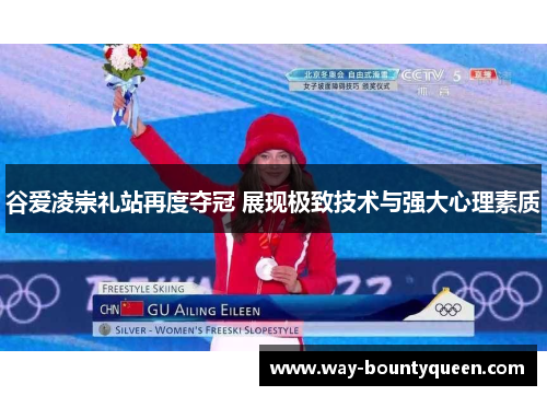 谷爱凌崇礼站再度夺冠 展现极致技术与强大心理素质 谷爱凌崇礼站再度夺冠 展现极致技术与强大心理素质
