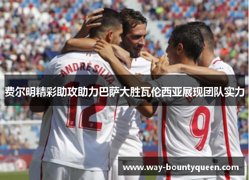 费尔明精彩助攻助力巴萨大胜瓦伦西亚展现团队实力 费尔明精彩助攻助力巴萨大胜瓦伦西亚展现团队实力