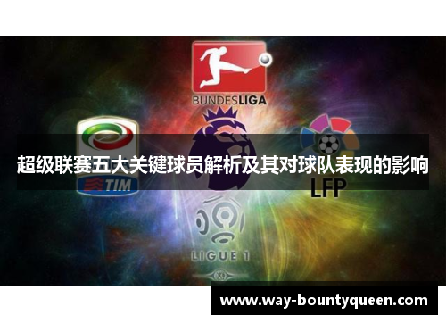 超级联赛五大关键球员解析及其对球队表现的影响