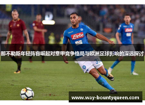 那不勒斯年轻阵容崛起对意甲竞争格局与欧洲足球影响的深远探讨