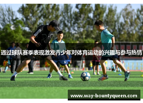 通过球队赛季表现激发青少年对体育运动的兴趣与参与热情