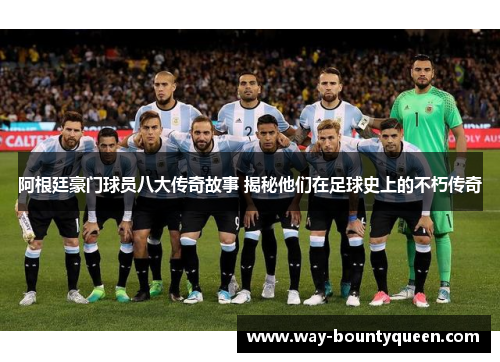 阿根廷豪门球员八大传奇故事 揭秘他们在足球史上的不朽传奇 阿根廷豪门球员八大传奇故事 揭秘他们在足球史上的不朽传奇