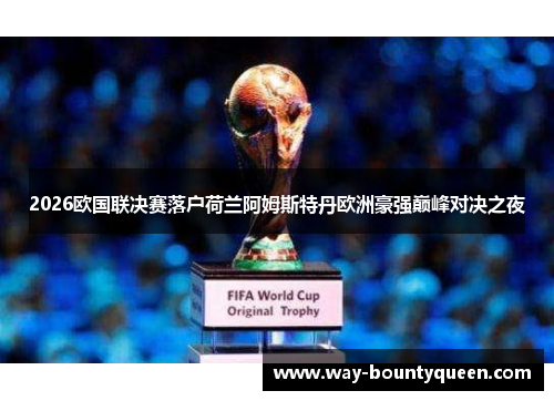 2026欧国联决赛落户荷兰阿姆斯特丹欧洲豪强巅峰对决之夜