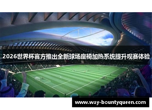 2026世界杯官方推出全新球场座椅加热系统提升观赛体验