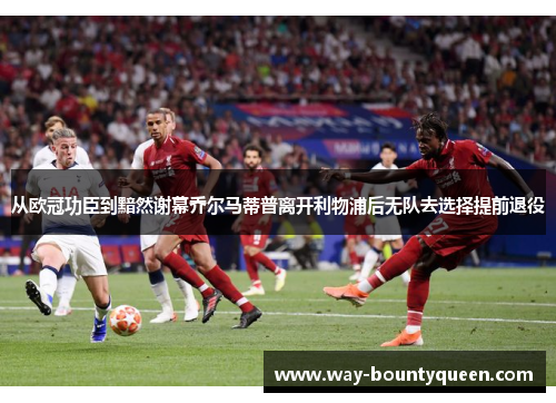 从欧冠功臣到黯然谢幕乔尔马蒂普离开利物浦后无队去选择提前退役 从欧冠功臣到黯然谢幕乔尔马蒂普离开利物浦后无队去选择提前退役