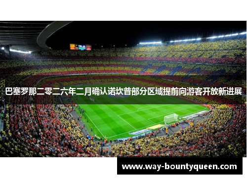 巴塞罗那二零二六年二月确认诺坎普部分区域提前向游客开放新进展 巴塞罗那二零二六年二月确认诺坎普部分区域提前向游客开放新进展