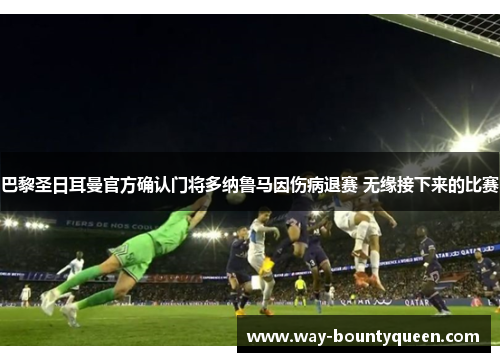 巴黎圣日耳曼官方确认门将多纳鲁马因伤病退赛 无缘接下来的比赛 巴黎圣日耳曼官方确认门将多纳鲁马因伤病退赛 无缘接下来的比赛