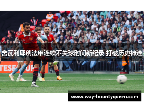 舍瓦利耶创法甲连续不失球时间新纪录 打破历史神迹