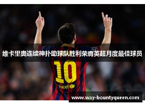 维卡里奥连续神扑助球队胜利荣膺英超月度最佳球员 维卡里奥连续神扑助球队胜利荣膺英超月度最佳球员