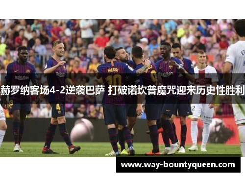 赫罗纳客场4-2逆袭巴萨 打破诺坎普魔咒迎来历史性胜利