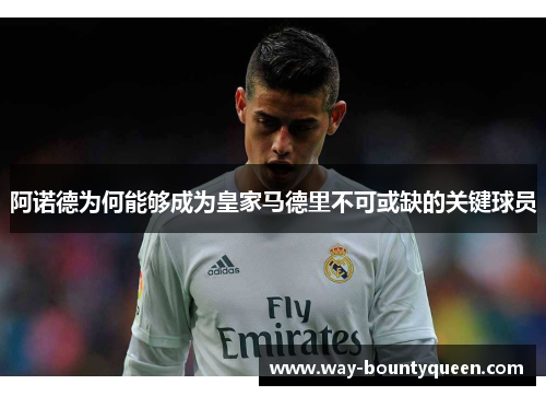 阿诺德为何能够成为皇家马德里不可或缺的关键球员
