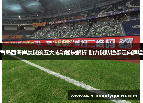 青岛西海岸赢球的五大成功秘诀解析 助力球队稳步走向辉煌