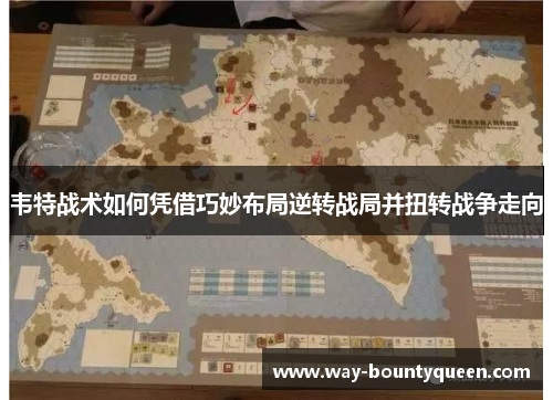 韦特战术如何凭借巧妙布局逆转战局并扭转战争走向