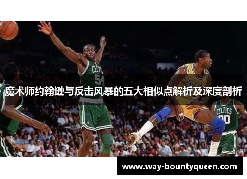 魔术师约翰逊与反击风暴的五大相似点解析及深度剖析