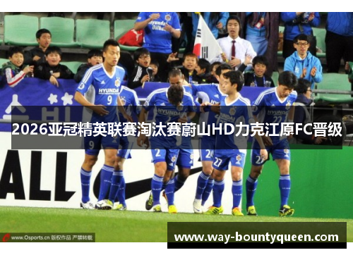 2026亚冠精英联赛淘汰赛蔚山HD力克江原FC晋级