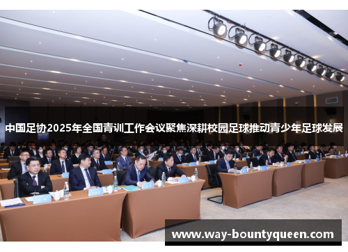 中国足协2025年全国青训工作会议聚焦深耕校园足球推动青少年足球发展