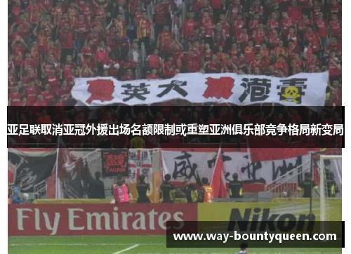 亚足联取消亚冠外援出场名额限制或重塑亚洲俱乐部竞争格局新变局