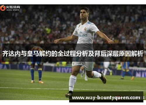 齐达内与皇马解约的全过程分析及背后深层原因解析 齐达内与皇马解约的全过程分析及背后深层原因解析