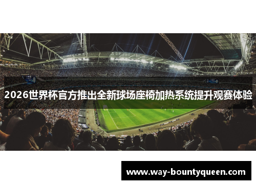 2026世界杯官方推出全新球场座椅加热系统提升观赛体验 2026世界杯官方推出全新球场座椅加热系统提升观赛体验