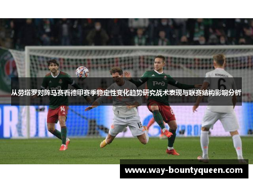 从劳塔罗对阵马赛看德甲赛季稳定性变化趋势研究战术表现与联赛结构影响分析 从劳塔罗对阵马赛看德甲赛季稳定性变化趋势研究战术表现与联赛结构影响分析