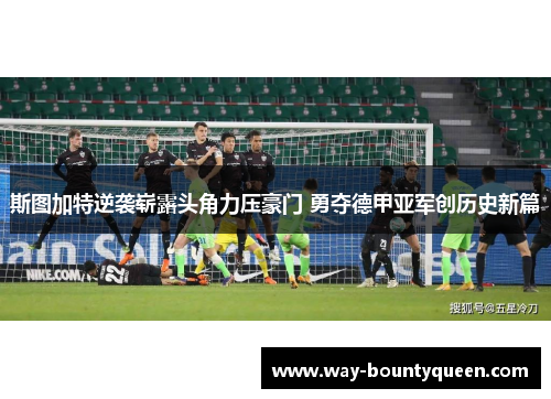 斯图加特逆袭崭露头角力压豪门 勇夺德甲亚军创历史新篇