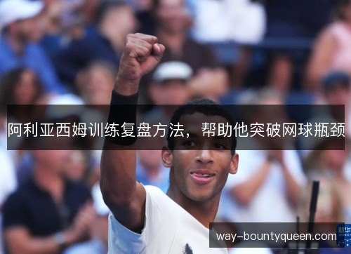 阿利亚西姆训练复盘方法，帮助他突破网球瓶颈