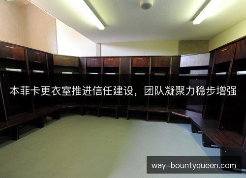 本菲卡更衣室推进信任建设,团队凝聚力稳步增强 本菲卡更衣室推进信任建设,团队凝聚力稳步增强